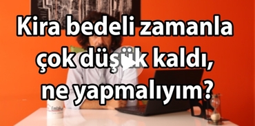 Kira bedeli zamanla çok düşük kaldı, ne yapmalıyım?