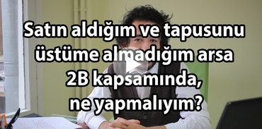 Satın aldığım ancak üstüme almadığım arsa 2B kapsamında