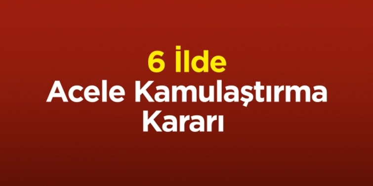 6 İlde Acele Kamulaştırma Kararı 